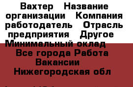 Вахтер › Название организации ­ Компания-работодатель › Отрасль предприятия ­ Другое › Минимальный оклад ­ 1 - Все города Работа » Вакансии   . Нижегородская обл.